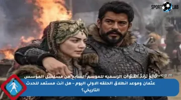 تابع تردد القنوات الرسمية للموسم السابع من مسلسل المؤسس عثمان وموعد انطلاق الحلقة الأولى اليوم – هل أنت مستعد للحدث التاريخي؟
